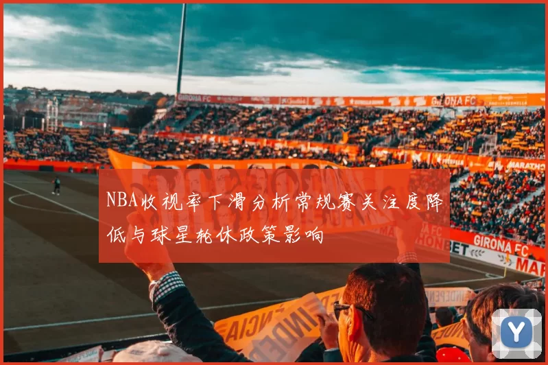 NBA收视率下滑分析常规赛关注度降低与球星轮休政策影响