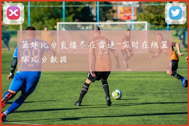 篮球比分直播尽在雷速-实时在线篮球比分数据