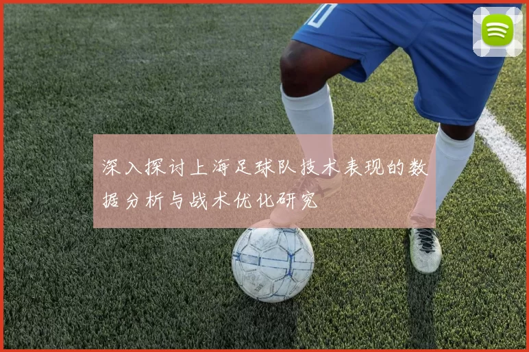 深入探讨上海足球队技术表现的数据分析与战术优化研究