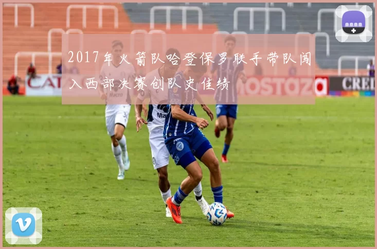 2017年火箭队哈登保罗联手带队闯入西部决赛创队史佳绩