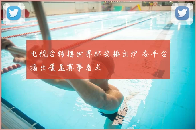 电视台转播世界杯安排出炉 各平台播出覆盖赛事看点