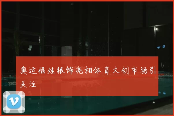 奥运福娃银饰亮相体育文创市场引关注