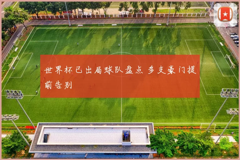 世界杯已出局球队盘点 多支豪门提前告别