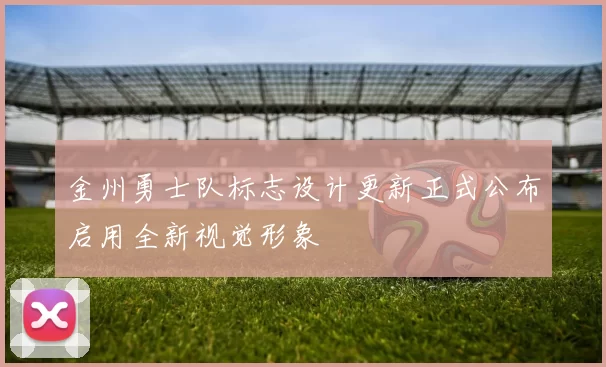 金州勇士队标志设计更新正式公布启用全新视觉形象