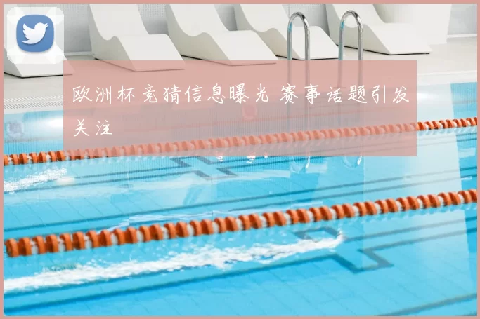 欧洲杯竞猜信息曝光 赛事话题引发关注