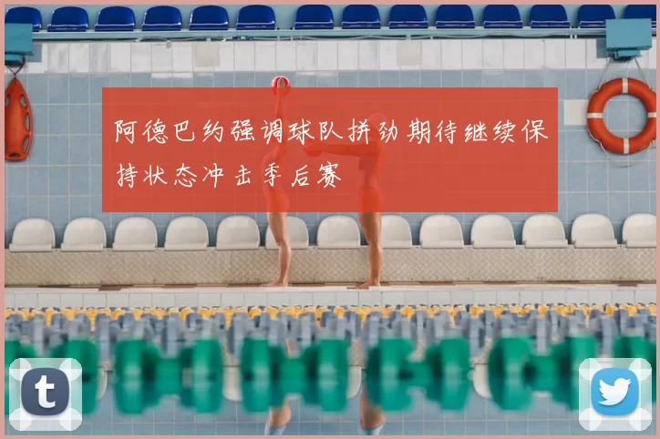 阿德巴约强调球队拼劲期待继续保持状态冲击季后赛