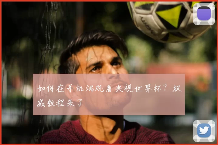 如何在手机端观看央视世界杯？权威教程来了