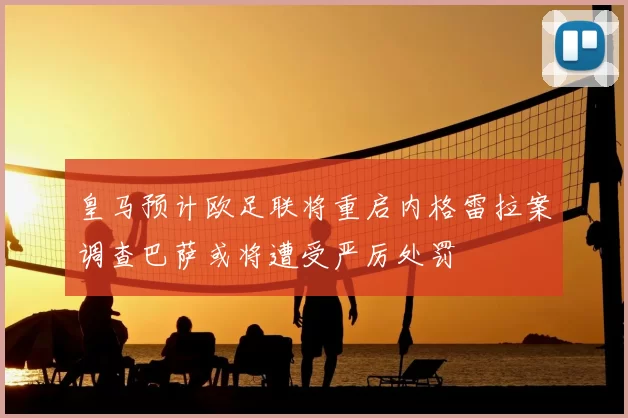 皇马预计欧足联将重启内格雷拉案调查巴萨或将遭受严厉处罚