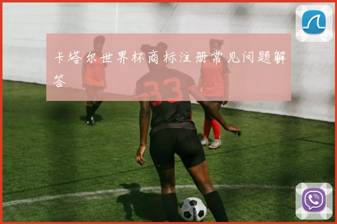 卡塔尔世界杯商标注册常见问题解答