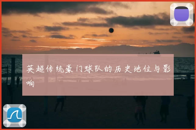 英超传统豪门球队的历史地位与影响
