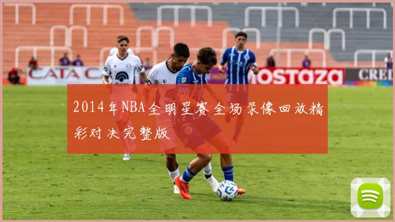 2014年NBA全明星赛全场录像回放精彩对决完整版