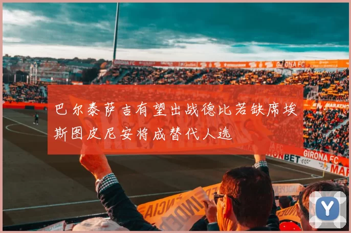 巴尔泰萨吉有望出战德比若缺席埃斯图皮尼安将成替代人选