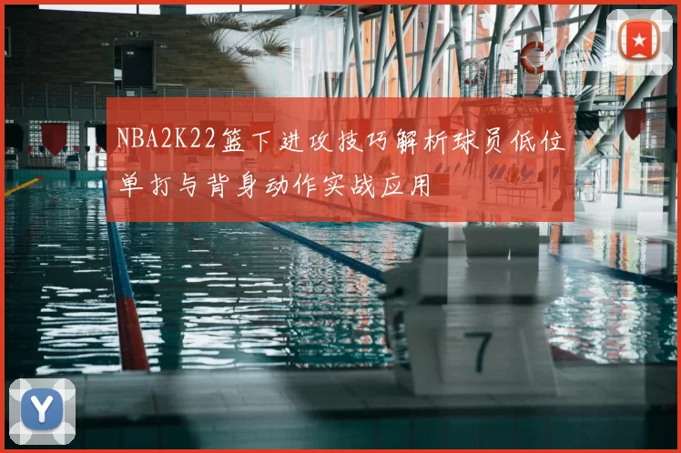 NBA2K22篮下进攻技巧解析球员低位单打与背身动作实战应用