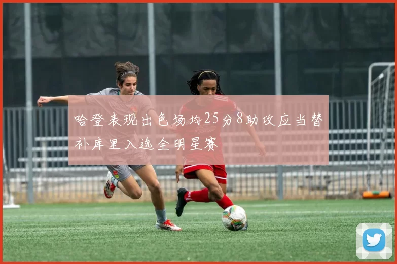 哈登表现出色场均25分8助攻应当替补库里入选全明星赛