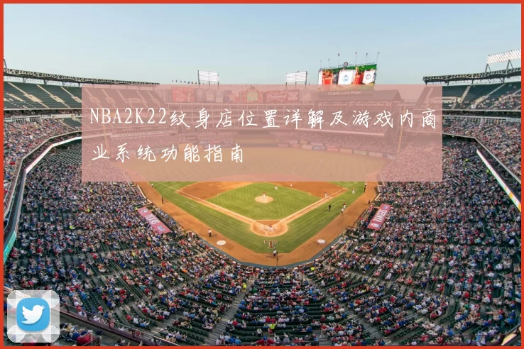 NBA2K22纹身店位置详解及游戏内商业系统功能指南