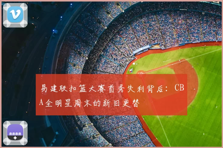 易建联扣篮大赛首秀失利背后：CBA全明星周末的新旧更替