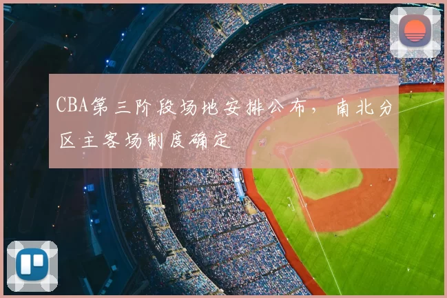 CBA第三阶段场地安排公布,南北分区主客场制度确定