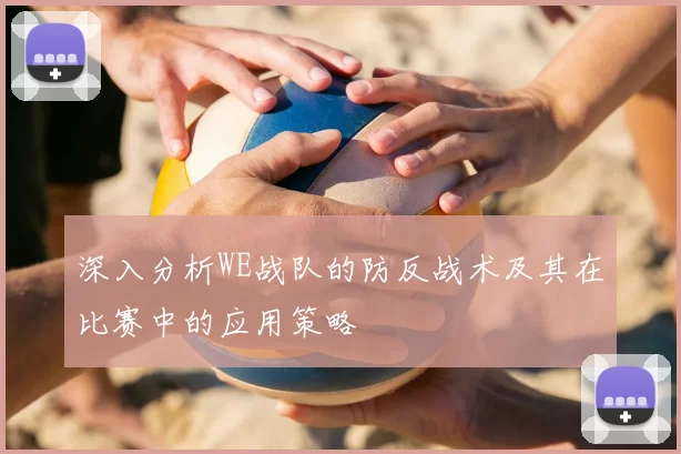 深入分析WE战队的防反战术及其在比赛中的应用策略