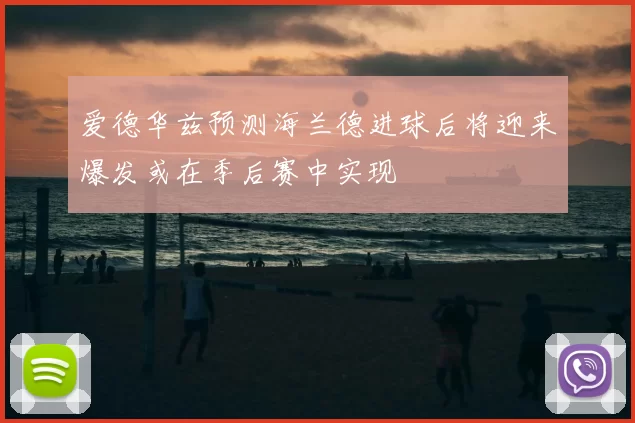 爱德华兹预测海兰德进球后将迎来爆发或在季后赛中实现