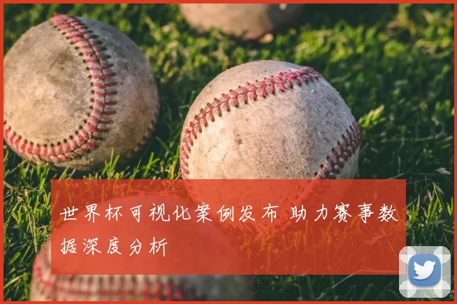 世界杯可视化案例发布 助力赛事数据深度分析