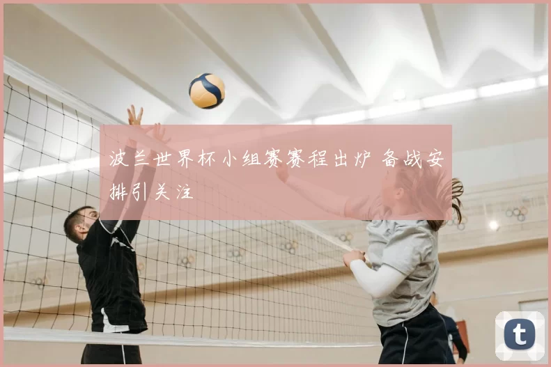 波兰世界杯小组赛赛程出炉 备战安排引关注