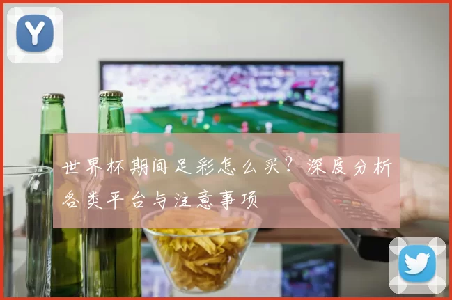 世界杯期间足彩怎么买?深度分析各类平台与注意事项