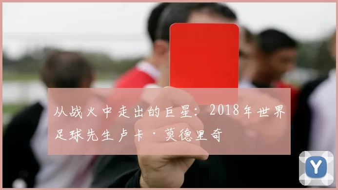 从战火中走出的巨星:2018年世界足球先生卢卡·莫德里奇
