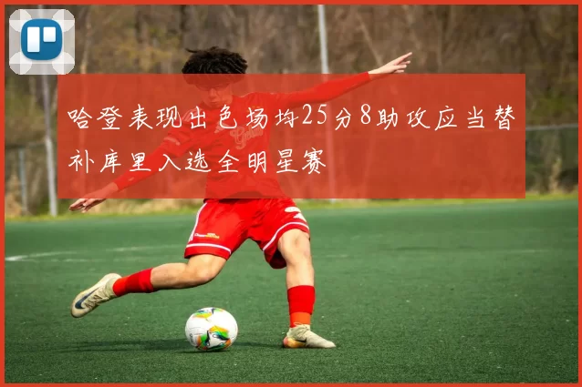 哈登表现出色场均25分8助攻应当替补库里入选全明星赛