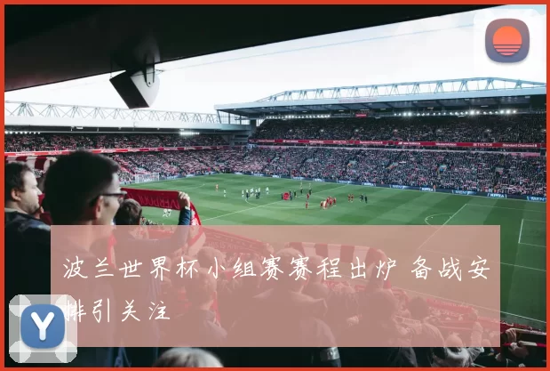 波兰世界杯小组赛赛程出炉 备战安排引关注