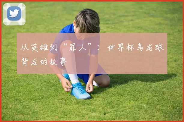从英雄到“罪人”：世界杯乌龙球背后的故事