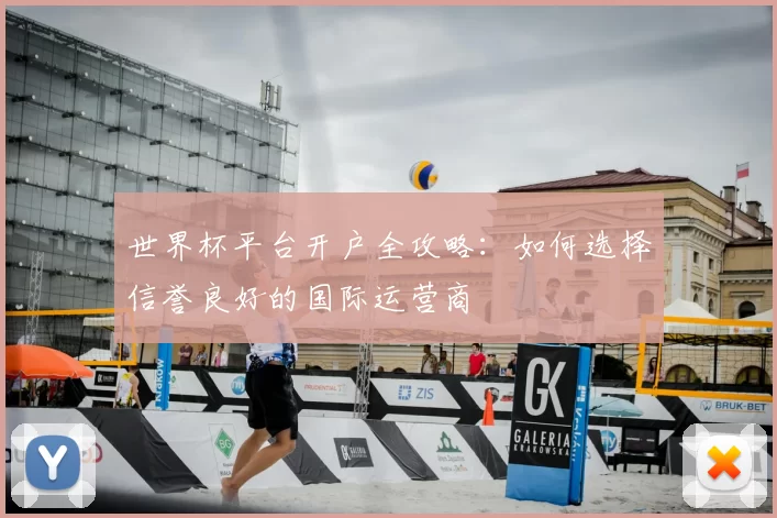 世界杯平台开户全攻略：如何选择信誉良好的国际运营商