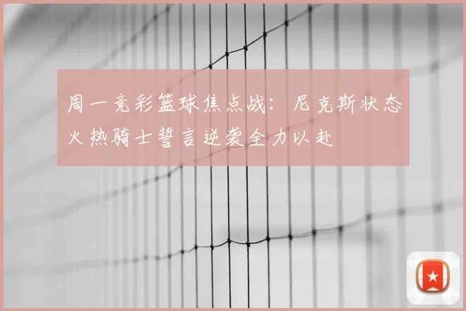 周一竞彩篮球焦点战：尼克斯状态火热骑士誓言逆袭全力以赴