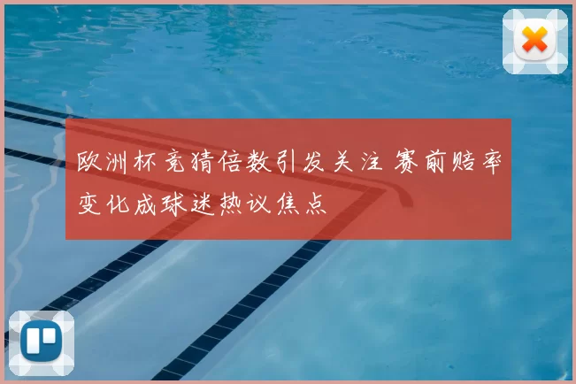 欧洲杯竞猜倍数引发关注 赛前赔率变化成球迷热议焦点