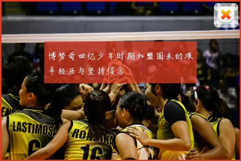 博努奇回忆少年时期加盟国米的艰辛经历与坚持信念