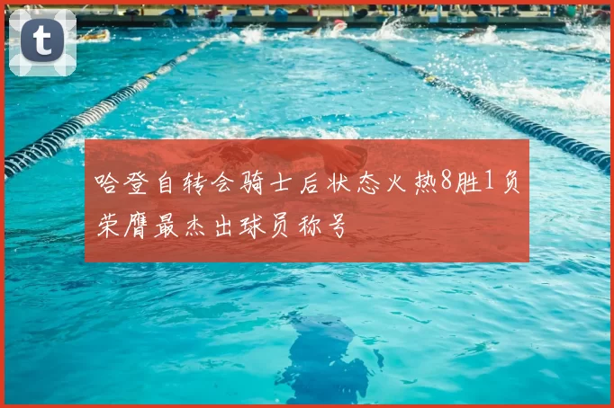 哈登自转会骑士后状态火热8胜1负荣膺最杰出球员称号