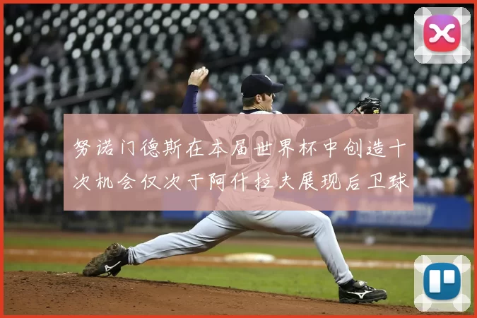 努诺门德斯在本届世界杯中创造十次机会仅次于阿什拉夫展现后卫球员的进攻潜力