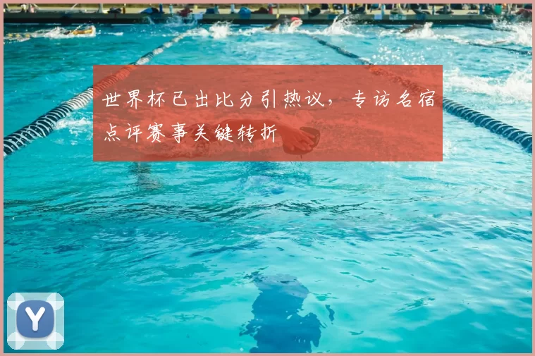 世界杯已出比分引热议，专访名宿点评赛事关键转折
