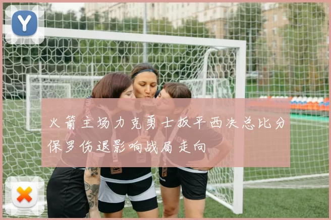 火箭主场力克勇士扳平西决总比分保罗伤退影响战局走向
