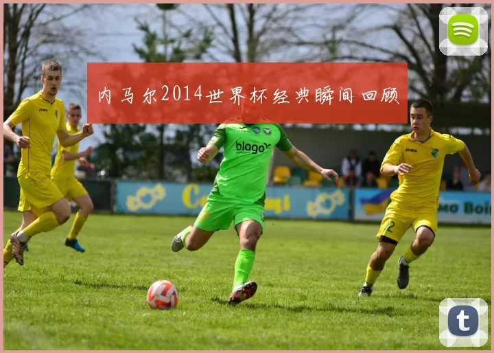 内马尔2014世界杯经典瞬间回顾