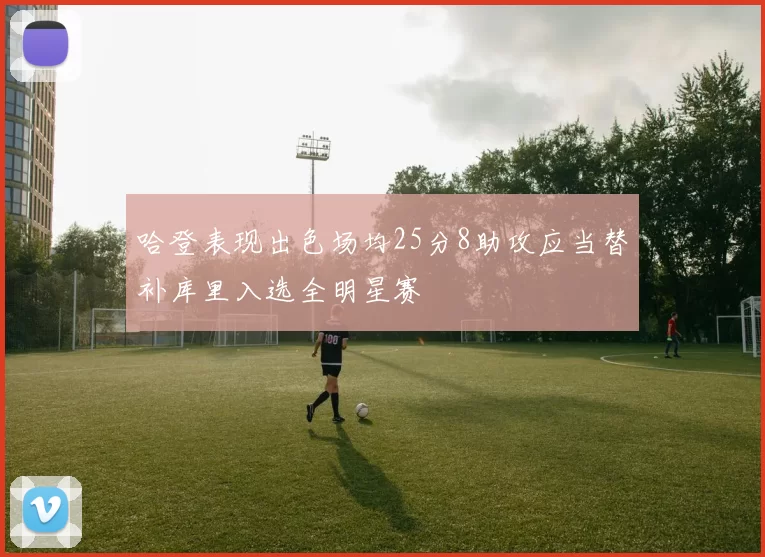 哈登表现出色场均25分8助攻应当替补库里入选全明星赛