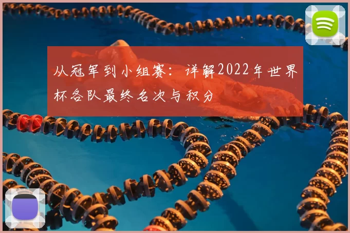 从冠军到小组赛：详解2022年世界杯各队最终名次与积分