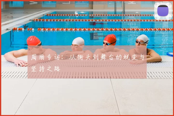 周丽专访:从街头到舞台的蜕变与坚持之路
