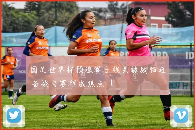 国足世界杯预选赛出线关键战临近 备战与赛程成焦点_1