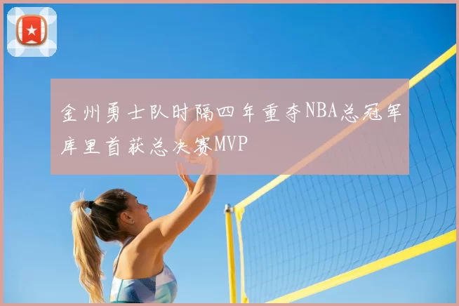 金州勇士队时隔四年重夺NBA总冠军库里首获总决赛MVP