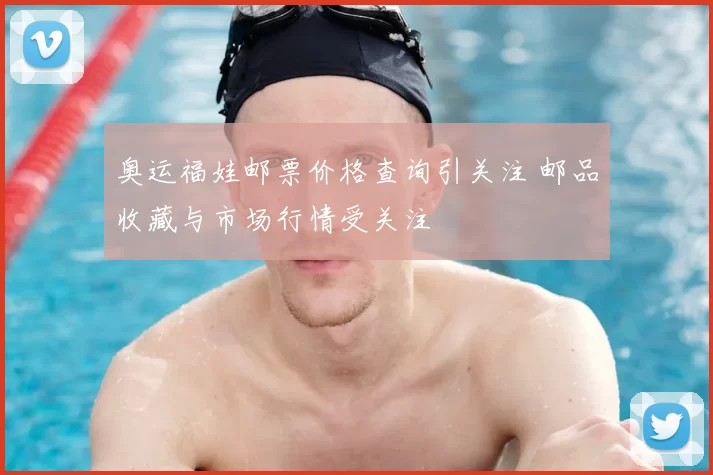 奥运福娃邮票价格查询引关注 邮品收藏与市场行情受关注