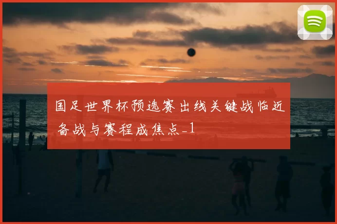 国足世界杯预选赛出线关键战临近 备战与赛程成焦点_1