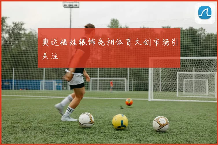 奥运福娃银饰亮相体育文创市场引关注