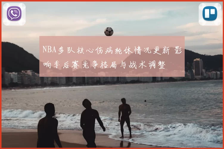 NBA多队核心伤病轮休情况更新 影响季后赛竞争格局与战术调整