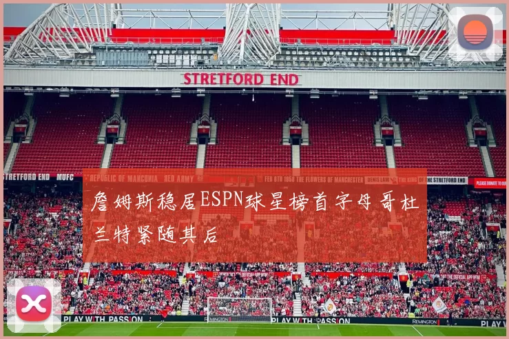 詹姆斯稳居ESPN球星榜首字母哥杜兰特紧随其后