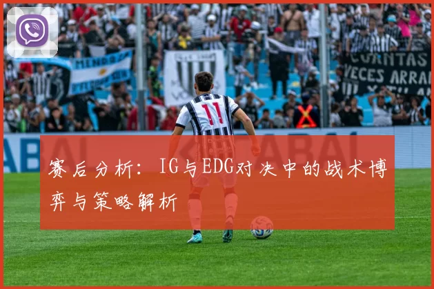 赛后分析:IG与EDG对决中的战术博弈与策略解析